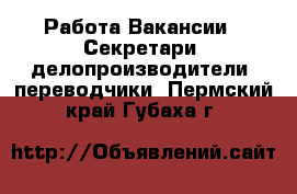 Работа Вакансии - Секретари, делопроизводители, переводчики. Пермский край,Губаха г.